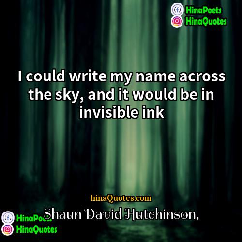 Shaun David Hutchinson Quotes | I could write my name across the